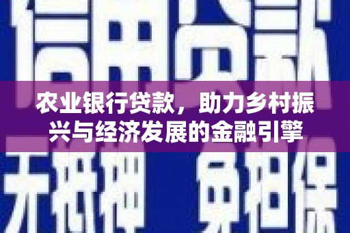 将军农业银行贷款，助力乡村振兴与经济发展的金融引擎