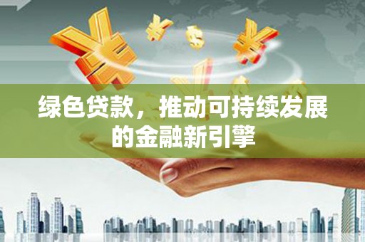 将军绿色贷款，推动可持续发展的金融新引擎
