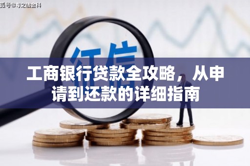 将军工商银行贷款全攻略，从申请到还款的详细指南