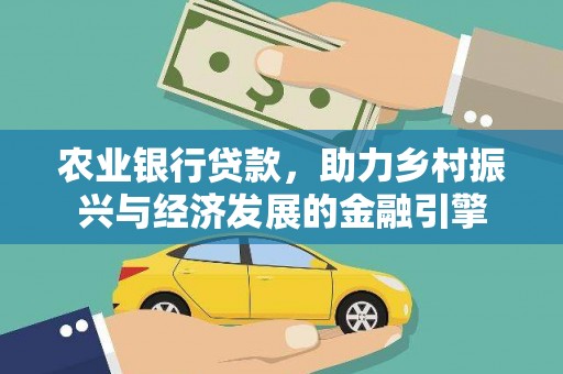 将军农业银行贷款，助力乡村振兴与经济发展的金融引擎