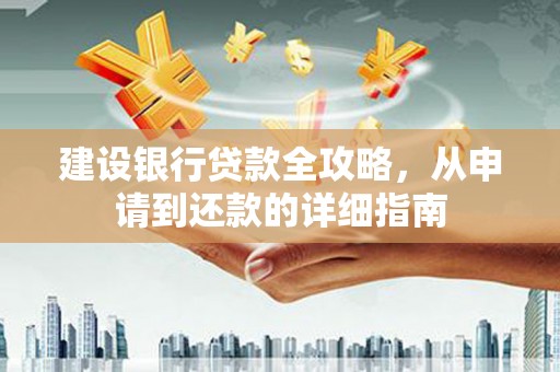 将军建设银行贷款全攻略，从申请到还款的详细指南
