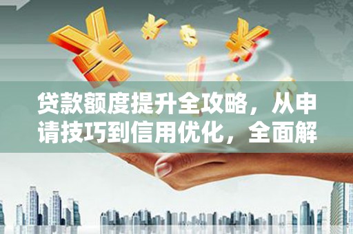 将军贷款额度提升全攻略，从申请技巧到信用优化，全面解析
