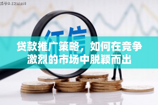 将军贷款推广策略，如何在竞争激烈的市场中脱颖而出
