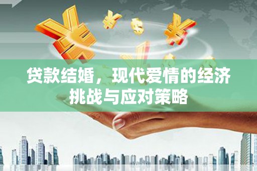 将军贷款结婚，现代爱情的经济挑战与应对策略