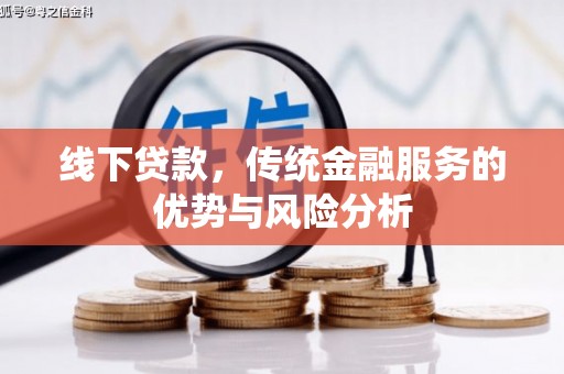 将军线下贷款，传统金融服务的优势与风险分析