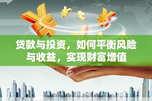 将军贷款与投资，如何平衡风险与收益，实现财富增值
