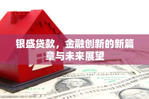 将军银盛贷款，金融创新的新篇章与未来展望