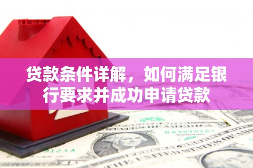 将军贷款条件详解，如何满足银行要求并成功申请贷款