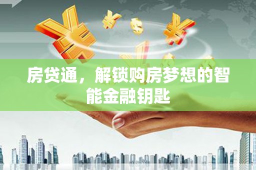将军房贷通，解锁购房梦想的智能金融钥匙