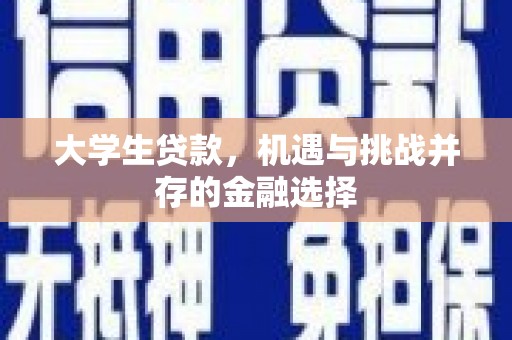 将军大学生贷款，机遇与挑战并存的金融选择