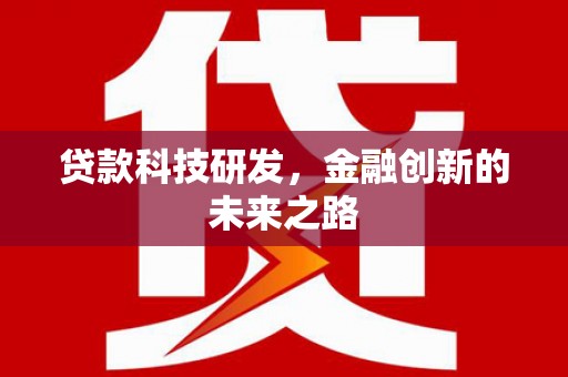 将军贷款科技研发，金融创新的未来之路