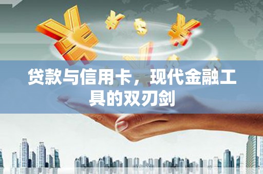 将军贷款与信用卡，现代金融工具的双刃剑