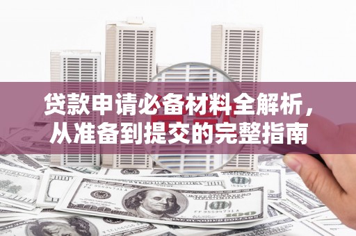 将军贷款申请必备材料全解析，从准备到提交的完整指南