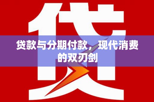 将军贷款与分期付款，现代消费的双刃剑