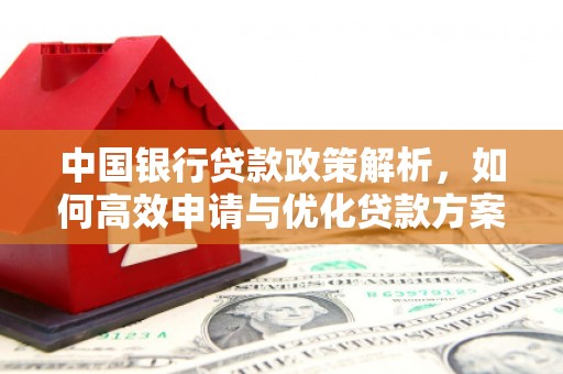 将军中国银行贷款政策解析，如何高效申请与优化贷款方案