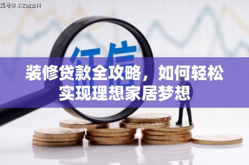 将军装修贷款全攻略，如何轻松实现理想家居梦想