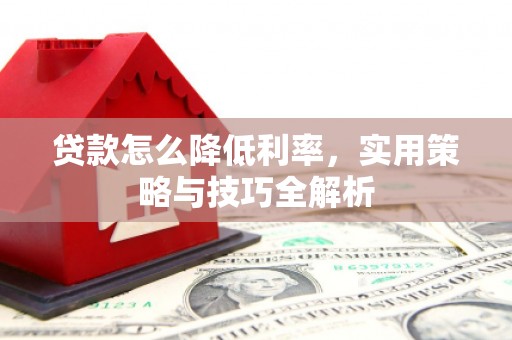 将军贷款怎么降低利率，实用策略与技巧全解析