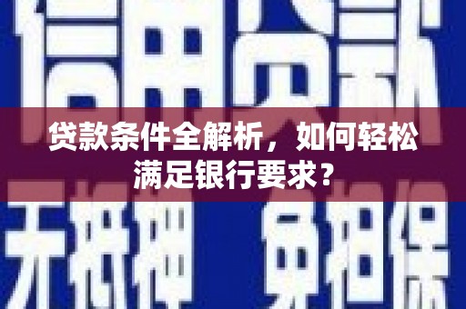 将军贷款条件全解析，如何轻松满足银行要求？