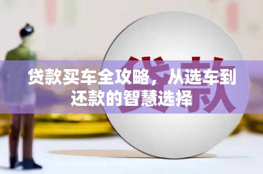 将军贷款买车全攻略，从选车到还款的智慧选择