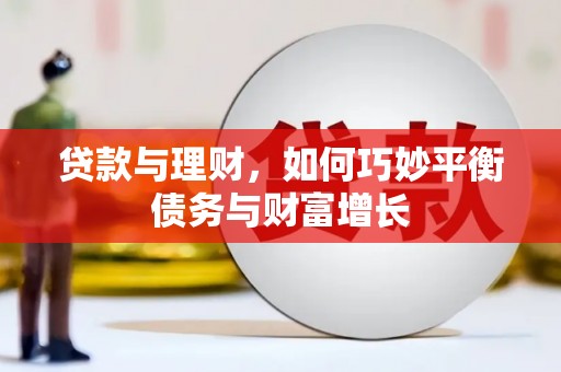 将军贷款与理财，如何巧妙平衡债务与财富增长