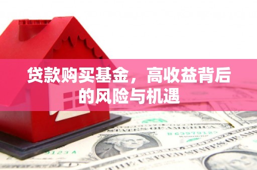 将军贷款购买基金，高收益背后的风险与机遇