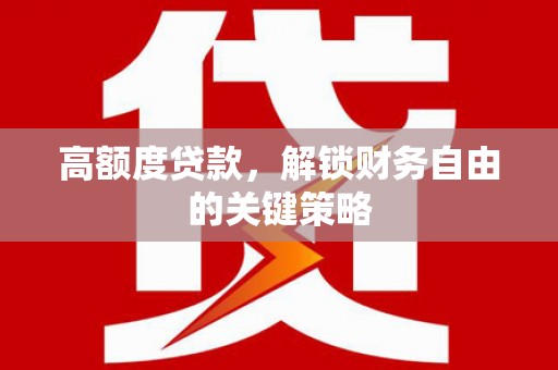 将军高额度贷款，解锁财务自由的关键策略