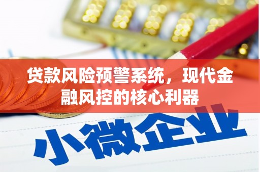 将军贷款风险预警系统,现代金融风控的核心利器 将军贷款风险预警系统,现代金融风控的核心利器