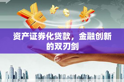 将军资产证券化贷款，金融创新的双刃剑
