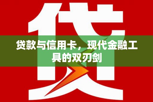 将军贷款与信用卡，现代金融工具的双刃剑