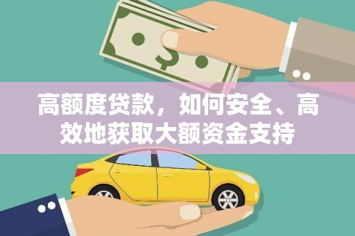 将军高额度贷款，如何安全、高效地获取大额资金支持