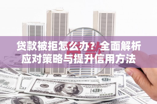 将军贷款被拒怎么办？全面解析应对策略与提升信用方法