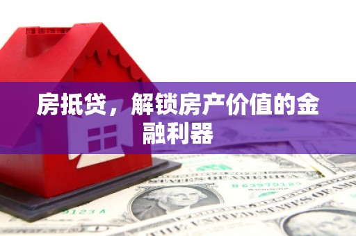 将军房抵贷，解锁房产价值的金融利器