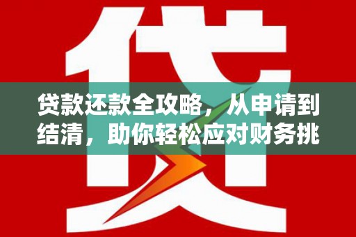将军贷款还款全攻略，从申请到结清，助你轻松应对财务挑战