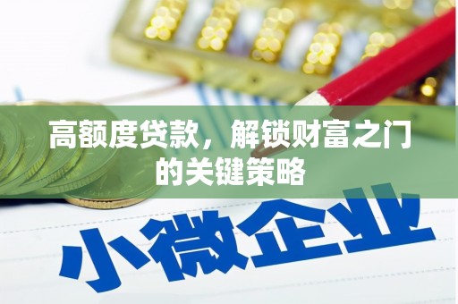 将军高额度贷款，解锁财富之门的关键策略