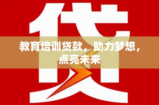 将军教育培训贷款，助力梦想，点亮未来