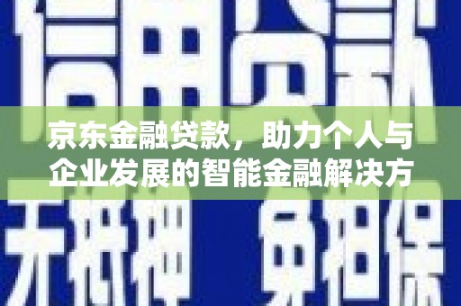 将军京东金融贷款，助力个人与企业发展的智能金融解决方案