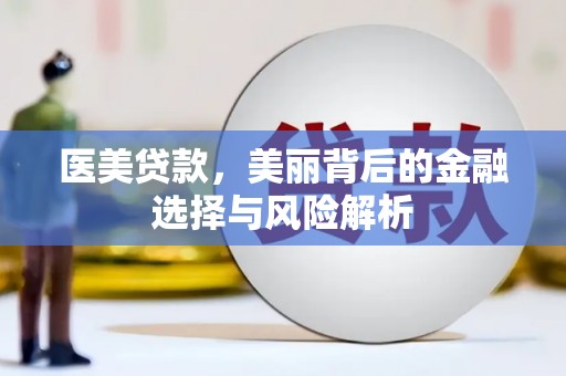将军医美贷款，美丽背后的金融选择与风险解析
