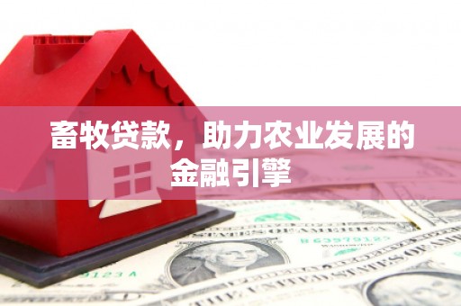 将军畜牧贷款，助力农业发展的金融引擎
