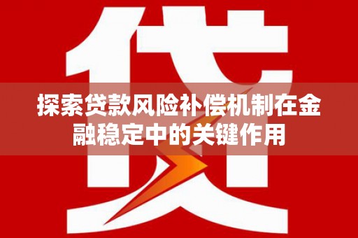 将军探索贷款风险补偿机制在金融稳定中的关键作用