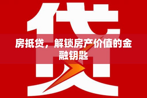 将军房抵贷，解锁房产价值的金融钥匙