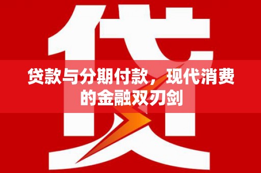 将军贷款与分期付款，现代消费的金融双刃剑