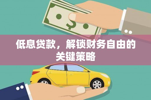 将军低息贷款，解锁财务自由的关键策略