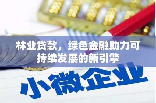 将军林业贷款，绿色金融助力可持续发展的新引擎