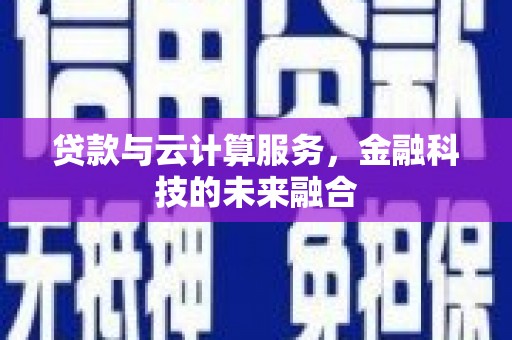 将军贷款与云计算服务，金融科技的未来融合