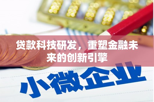 将军贷款科技研发，重塑金融未来的创新引擎