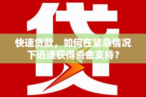 将军快速贷款，如何在紧急情况下迅速获得资金支持？
