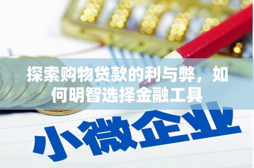 将军探索购物贷款的利与弊，如何明智选择金融工具