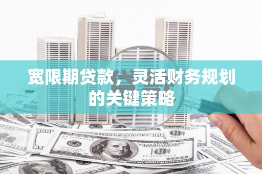 将军宽限期贷款，灵活财务规划的关键策略
