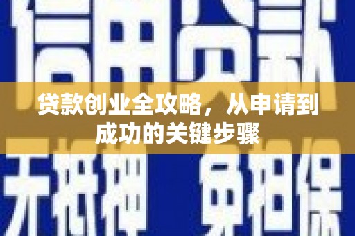 将军贷款创业全攻略，从申请到成功的关键步骤
