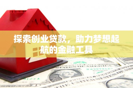 将军探索创业贷款，助力梦想起航的金融工具